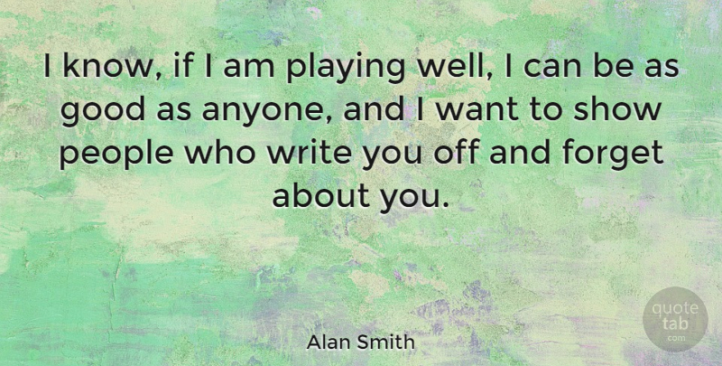 Alan Smith Quote About Forget, Good, People, Playing: I Know If I Am...