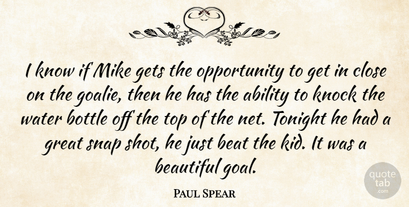 Paul Spear Quote About Ability, Beat, Beautiful, Bottle, Close: I Know If Mike Gets...