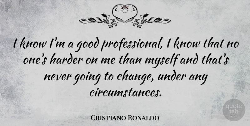 Cristiano Ronaldo Quote About Sports, Circumstances, Harder: I Know Im A Good...