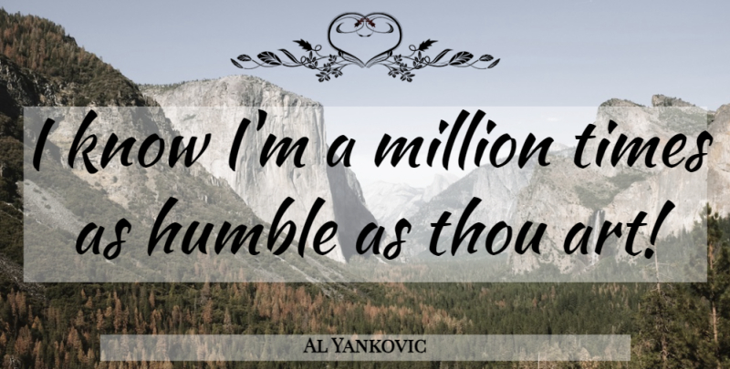 Al Yankovic Quote About Art, Humble, Knows: I Know Im A Million...