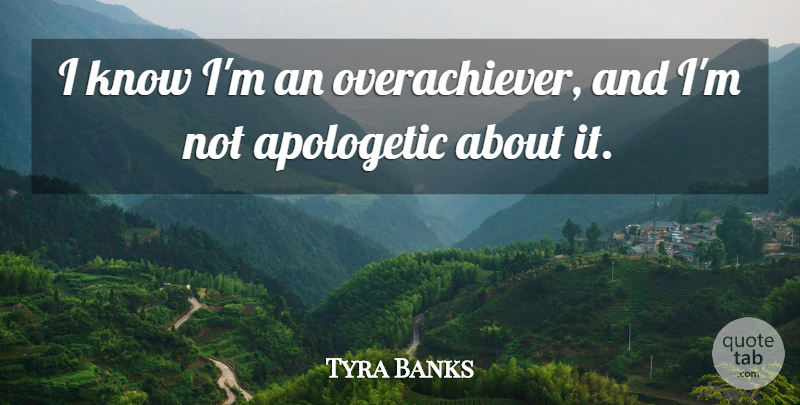 Tyra Banks Quote About undefined: I Know Im An Overachiever...