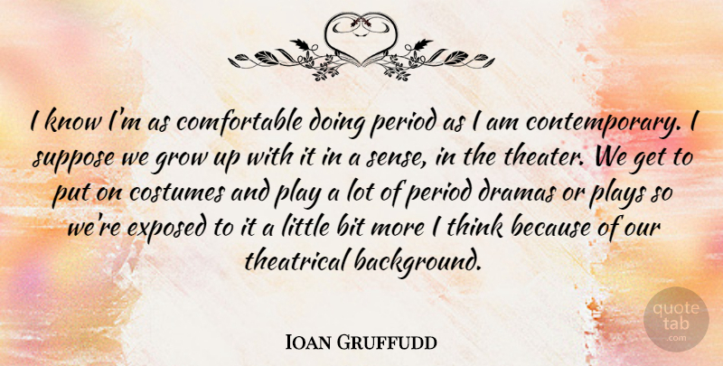 Ioan Gruffudd Quote About Bit, Costumes, Dramas, Exposed, Period: I Know Im As Comfortable...