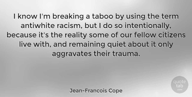 Jean-Francois Cope Quote About Reality, Racism, Citizens: I Know Im Breaking A...
