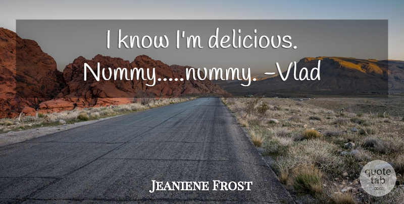 Jeaniene Frost Quote About Knows, Delicious: I Know Im Delicious Nummynummy...