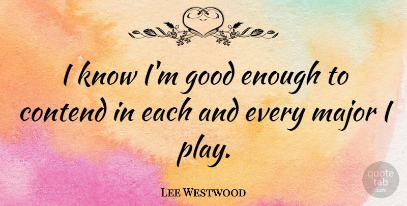 Lee Westwood Quote About Play, Good Enough, Knows: I Know Im Good Enough...