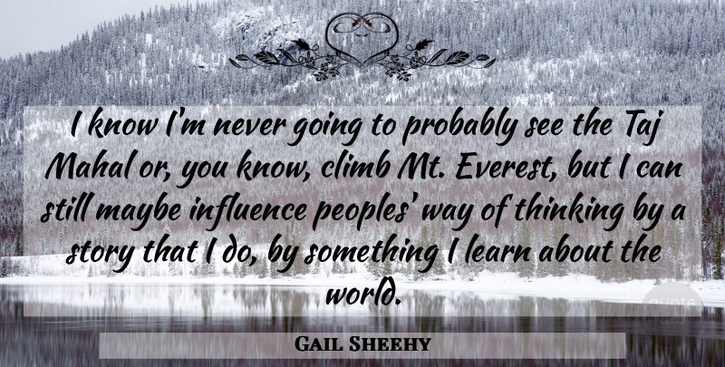 Gail Sheehy Quote About Climb, Maybe: I Know Im Never Going...