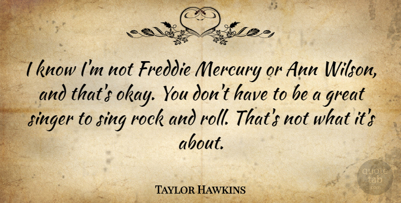 Taylor Hawkins Quote About Great, Mercury, Singer: I Know Im Not Freddie...