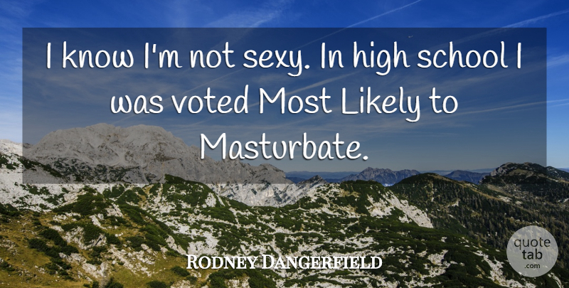 Rodney Dangerfield Quote About Sexy, School, High School: I Know Im Not Sexy...