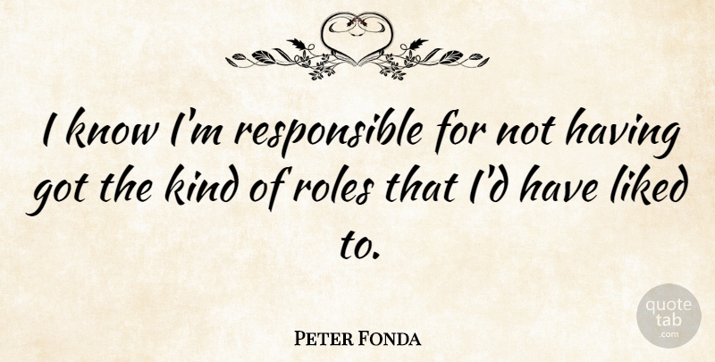 Peter Fonda Quote About Roles, Kind, Responsible: I Know Im Responsible For...