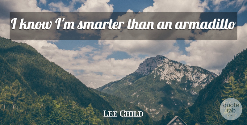 Lee Child Quote About Armadillos, Knows, Smarter: I Know Im Smarter Than...