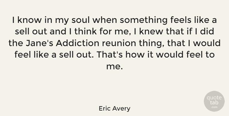Eric Avery Quote About Thinking, Addiction, Soul: I Know In My Soul...