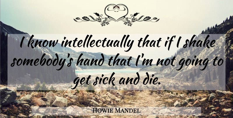 Howie Mandel Quote About Shake: I Know Intellectually That If...