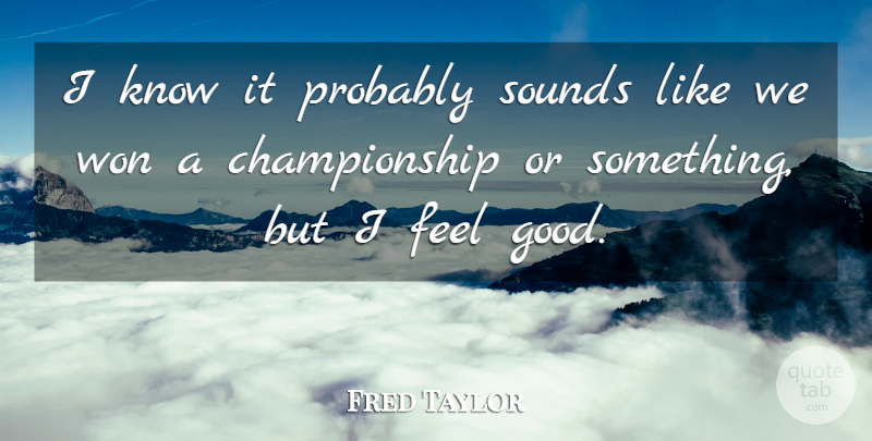 Fred Taylor Quote About Sounds, Won: I Know It Probably Sounds...