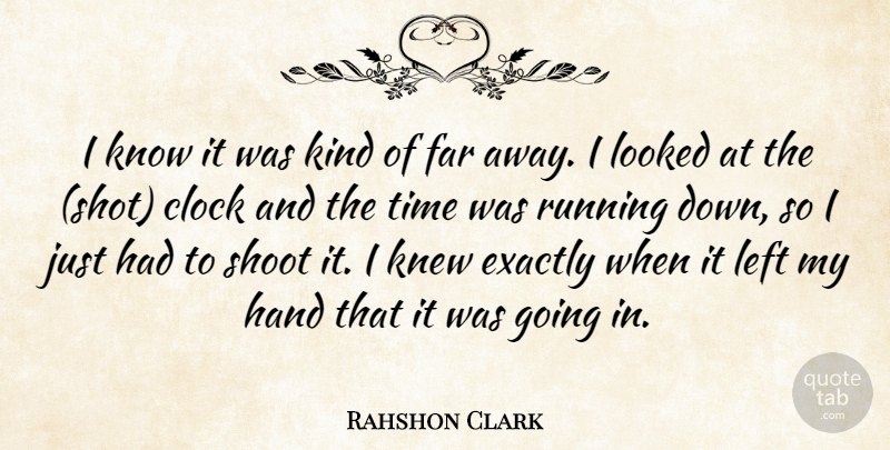 Rahshon Clark Quote About Clock, Exactly, Far, Hand, Knew: I Know It Was Kind...