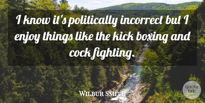 Wilbur Smith Quote About Fighting, Boxing, Enjoy: I Know Its Politically Incorrect...