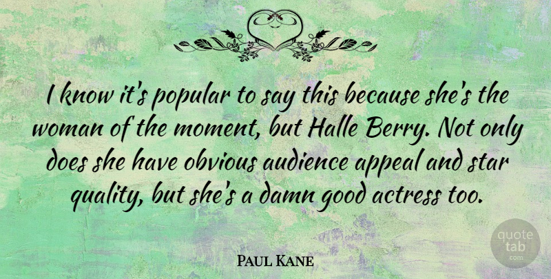 Paul Kane Quote About Actress, Appeal, Audience, Damn, Good: I Know Its Popular To...