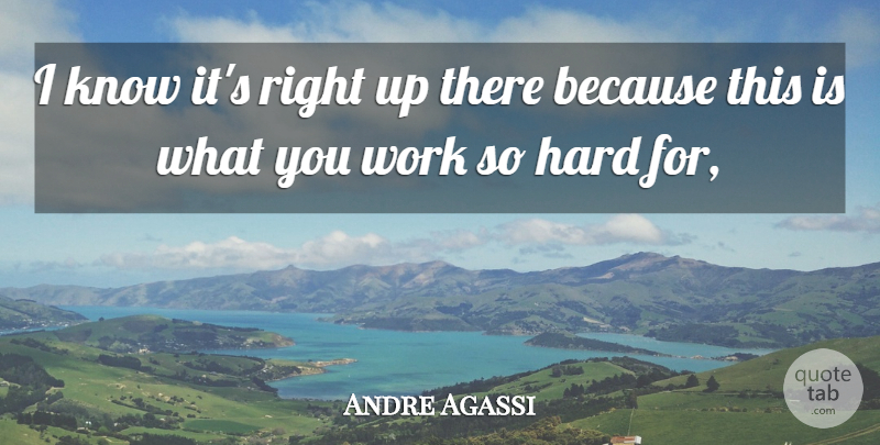 Andre Agassi Quote About Hard, Work: I Know Its Right Up...