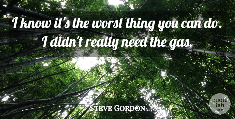 Steve Gordon Quote About Worst: I Know Its The Worst...