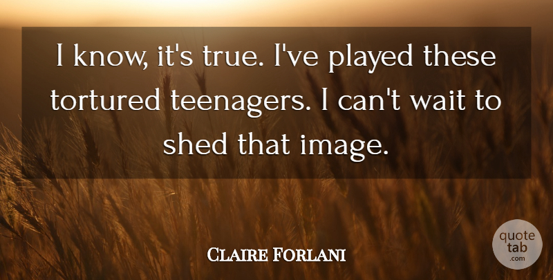 Claire Danes Quote About Teenager, Waiting, I Can: I Know Its True Ive...