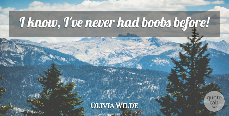 Olivia Wilde Quote About Ridiculous, Knows: I Know Ive Never Had...