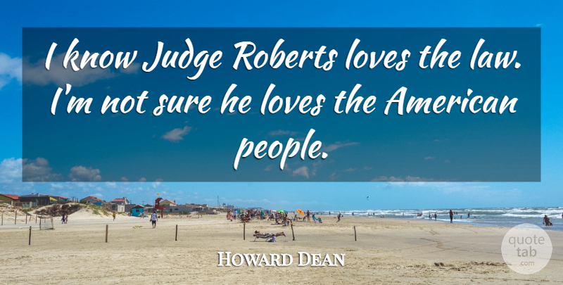 Howard Dean Quote About Judge, Loves, Roberts, Sure: I Know Judge Roberts Loves...