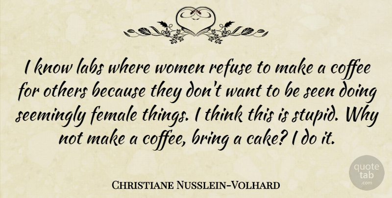 Christiane Nusslein-Volhard Quote About Stupid, Coffee, Thinking: I Know Labs Where Women...