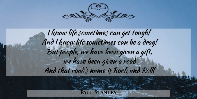 Paul Stanley Quote About Rocks, Rock And Roll, Names: I Know Life Sometimes Can...