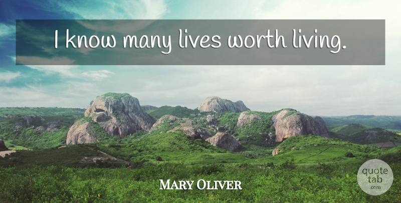 Mary Oliver Quote About Life Worth Living, Worth Living, Knows: I Know Many Lives Worth...