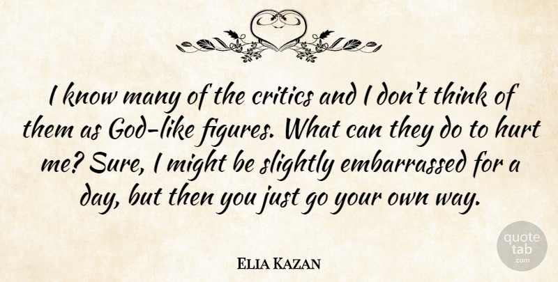Elia Kazan Quote About Hurt, Thinking, Might: I Know Many Of The...