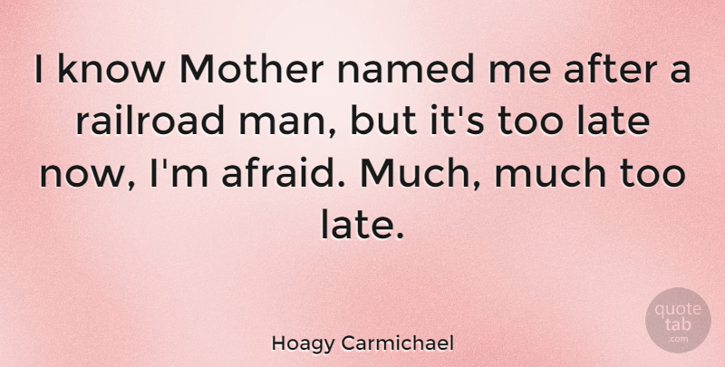 Hoagy Carmichael Quote About Mother, Men, Railroads: I Know Mother Named Me...