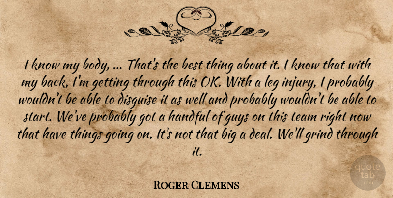 Roger Clemens Quote About Best, Disguise, Grind, Guys, Handful: I Know My Body Thats...