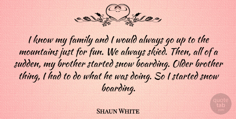 Shaun White Quote About Brother, Fun, Snow: I Know My Family And...