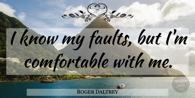 Roger Daltrey Quote About Faults, Comfortable, Knows: I Know My Faults But...