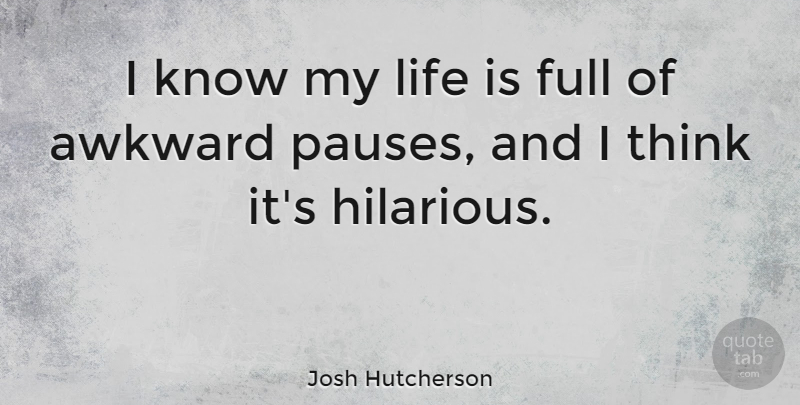 Josh Hutcherson Quote About Thinking, Awkward, Life Is: I Know My Life Is...