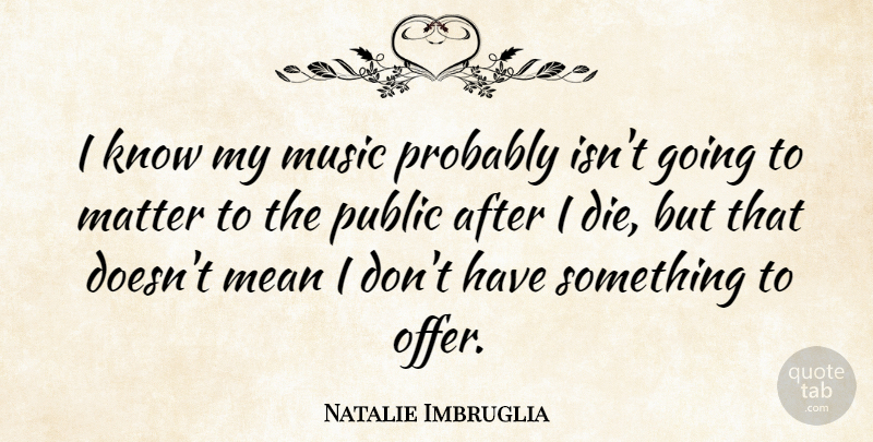 Natalie Imbruglia Quote About Mean, Matter, Offers: I Know My Music Probably...