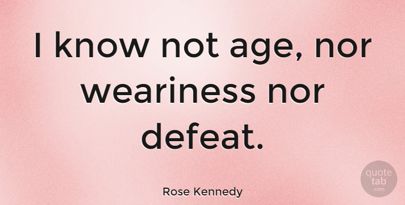 Rose Kennedy Quote About Age, Defeat, Knows: I Know Not Age Nor...