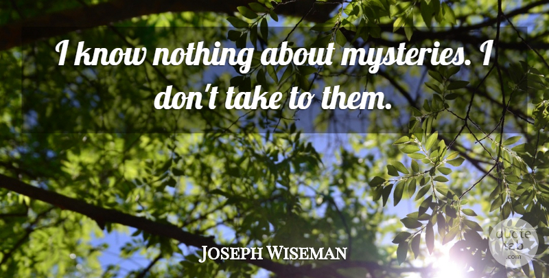 Joseph Wiseman Quote About undefined: I Know Nothing About Mysteries...