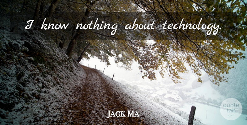 Jack Ma Quote About Technology, Knows: I Know Nothing About Technology...