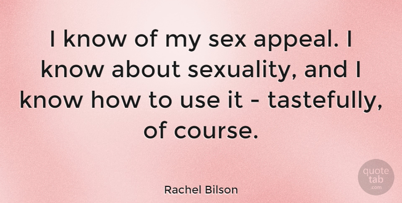 Rachel Bilson Quote About Sex, Use, Appeals: I Know Of My Sex...