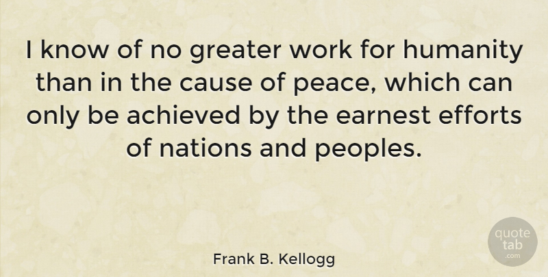 Frank B. Kellogg Quote About Effort, Humanity, Causes: I Know Of No Greater...