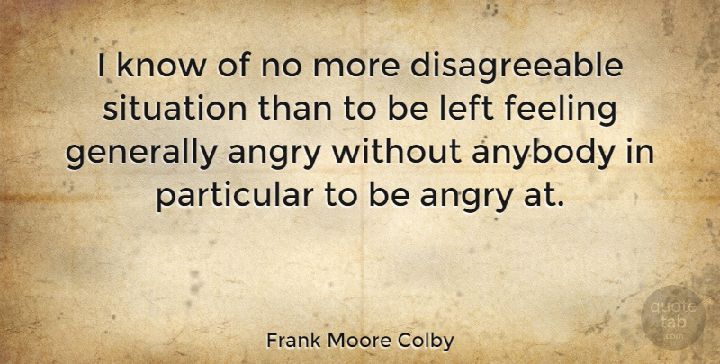 Frank Moore Colby Quote About Anger, Anybody, Feeling, Generally, Left: I Know Of No More...