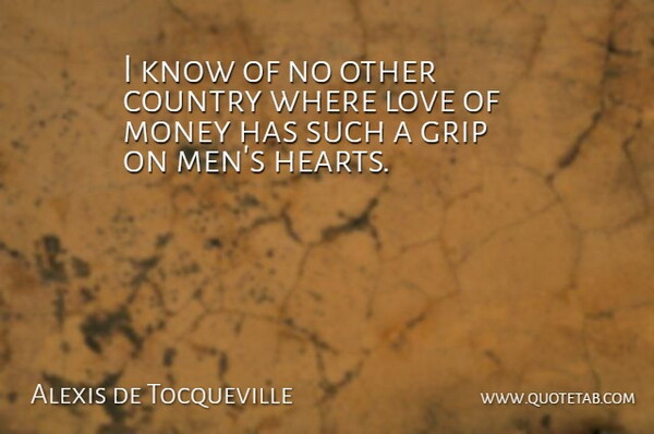 Alexis de Tocqueville Quote About Country, Grip, Love, Money: I Know Of No Other...