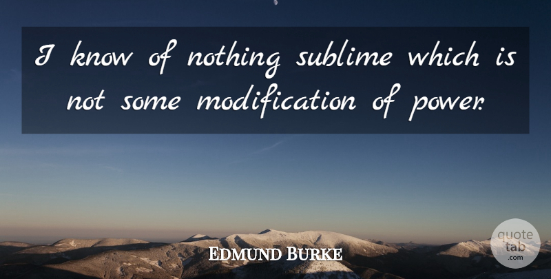 Edmund Burke Quote About Power, Sublime, Modification: I Know Of Nothing Sublime...