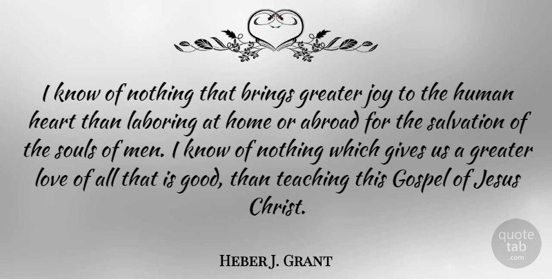 Heber J. Grant Quote About Abroad, Brings, Gives, Good, Gospel: I Know Of Nothing That...
