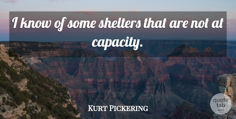 Kurt Pickering Quote About undefined: I Know Of Some Shelters...
