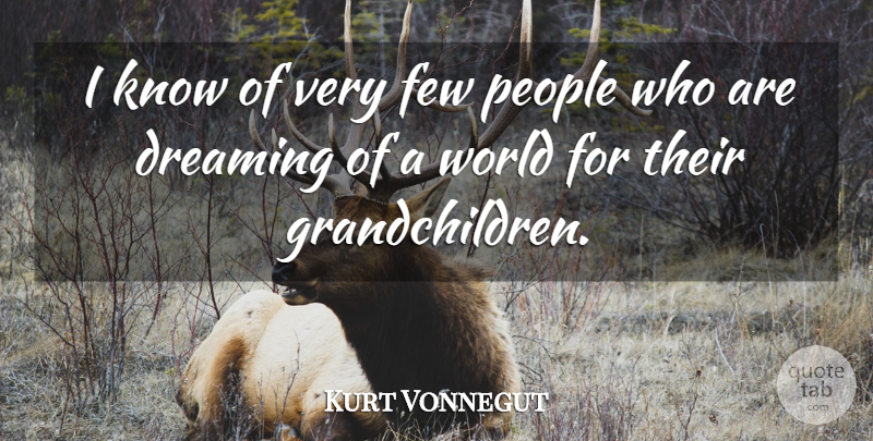 Kurt Vonnegut Quote About Dream, Grandchildren, People: I Know Of Very Few...