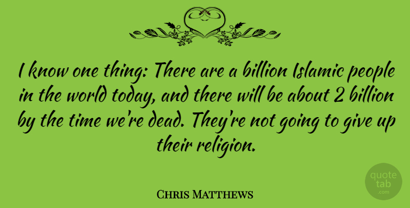 Chris Matthews Quote About Giving Up, Islamic, People: I Know One Thing There...