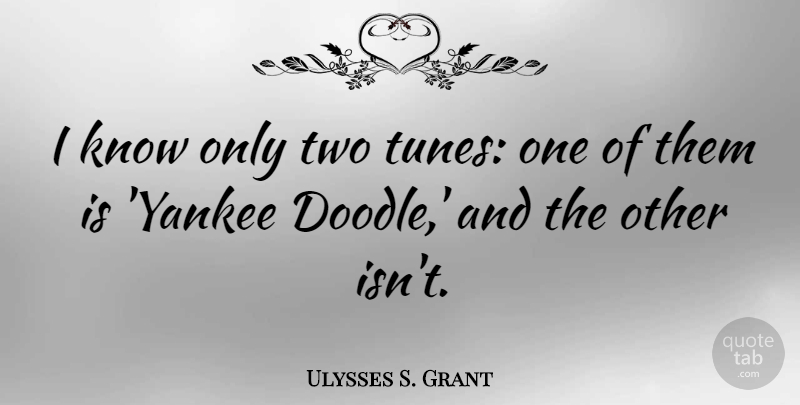 Ulysses S. Grant Quote About Two, Yankees, Civil War: I Know Only Two Tunes...