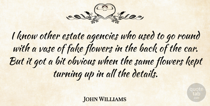 John Williams Quote About Agencies, Bit, Estate, Fake, Flowers: I Know Other Estate Agencies...