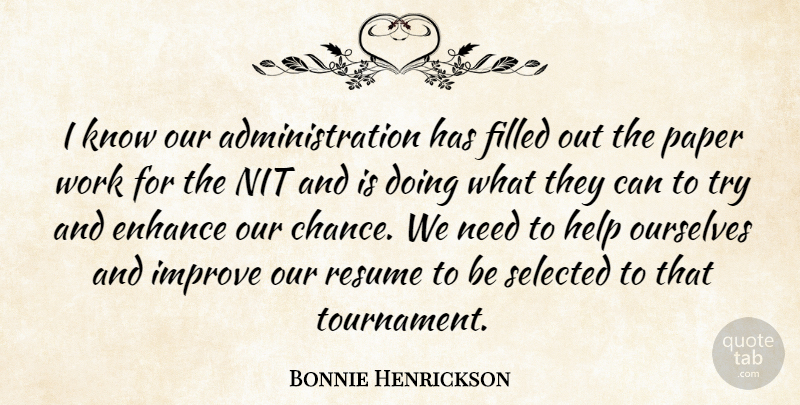 Bonnie Henrickson Quote About Enhance, Filled, Help, Improve, Ourselves: I Know Our Administration Has...